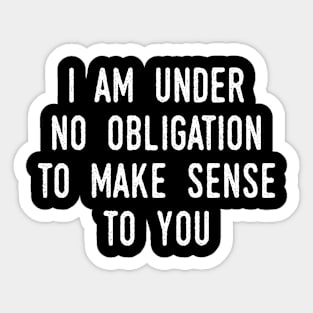 I Am Under No Obligation To Make Sense To You Sticker